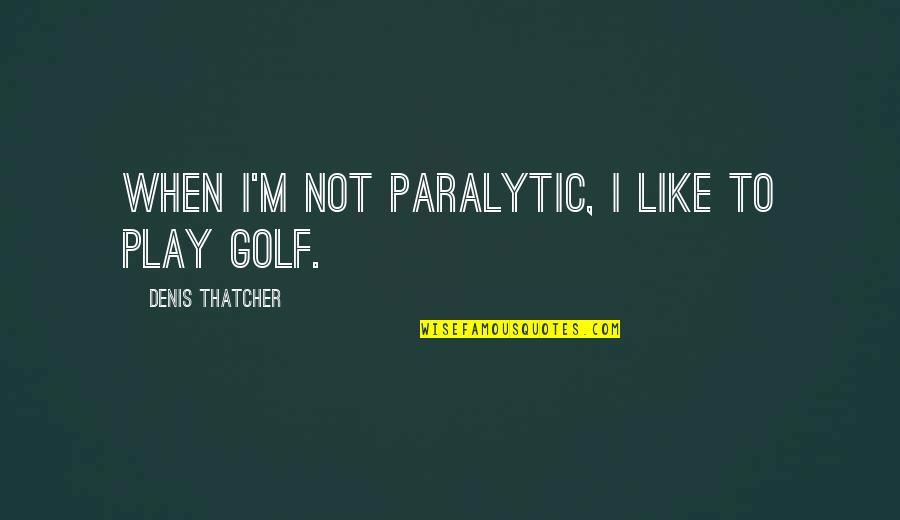 Copywriters Quotes By Denis Thatcher: When I'm not paralytic, I like to play