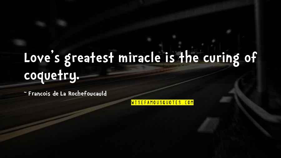 Coquetry Quotes By Francois De La Rochefoucauld: Love's greatest miracle is the curing of coquetry.