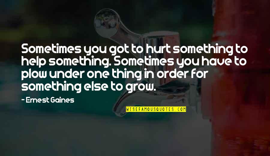 Coquette Memorable Quotes By Ernest Gaines: Sometimes you got to hurt something to help Coquette Memorable Quotes By Ernest Gaines: Sometimes you got to hurt something to help