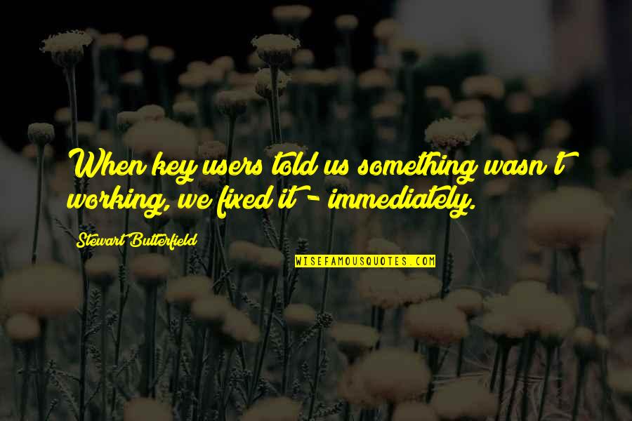 Coquette Memorable Quotes By Stewart Butterfield: When key users told us something wasn't working, Coquette Memorable Quotes By Stewart Butterfield: When key users told us something wasn't working,