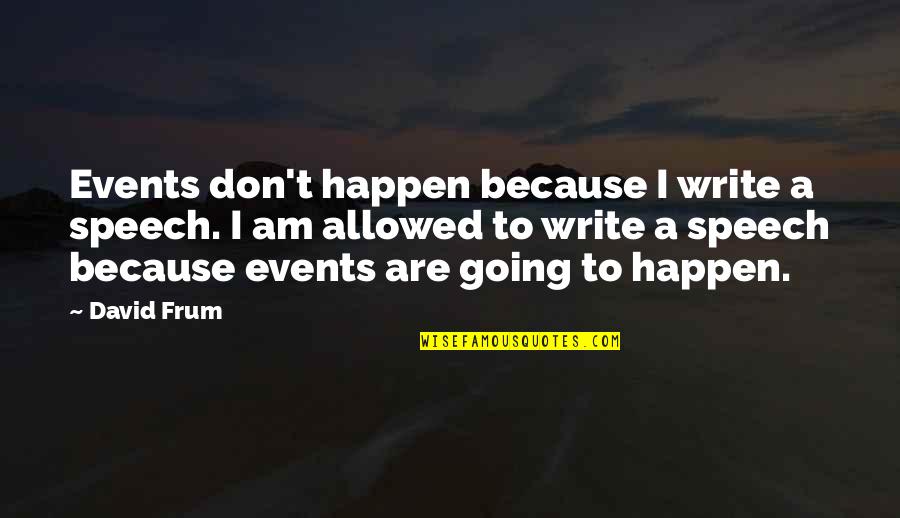 Coquis In Hawaii Quotes By David Frum: Events don't happen because I write a speech. Coquis In Hawaii Quotes By David Frum: Events don't happen because I write a speech.