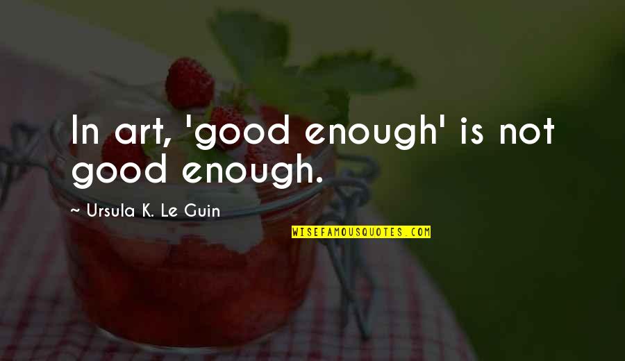 Coquis In Hawaii Quotes By Ursula K. Le Guin: In art, 'good enough' is not good enough. Coquis In Hawaii Quotes By Ursula K. Le Guin: In art, 'good enough' is not good enough.