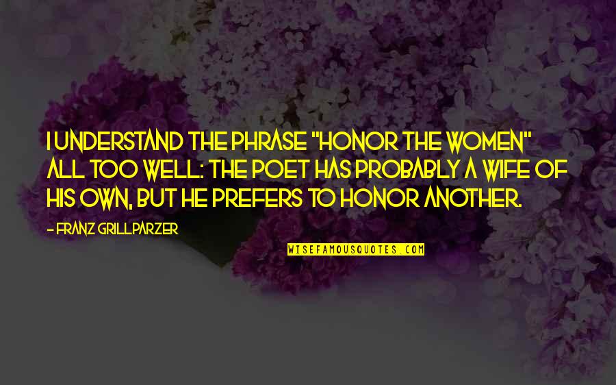 Coquis Pronunciation Quotes By Franz Grillparzer: I understand the phrase "Honor the Women" all