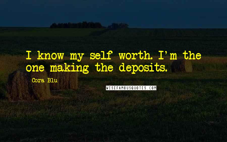 Cora Blu quotes: I know my self worth. I'm the one making the deposits.