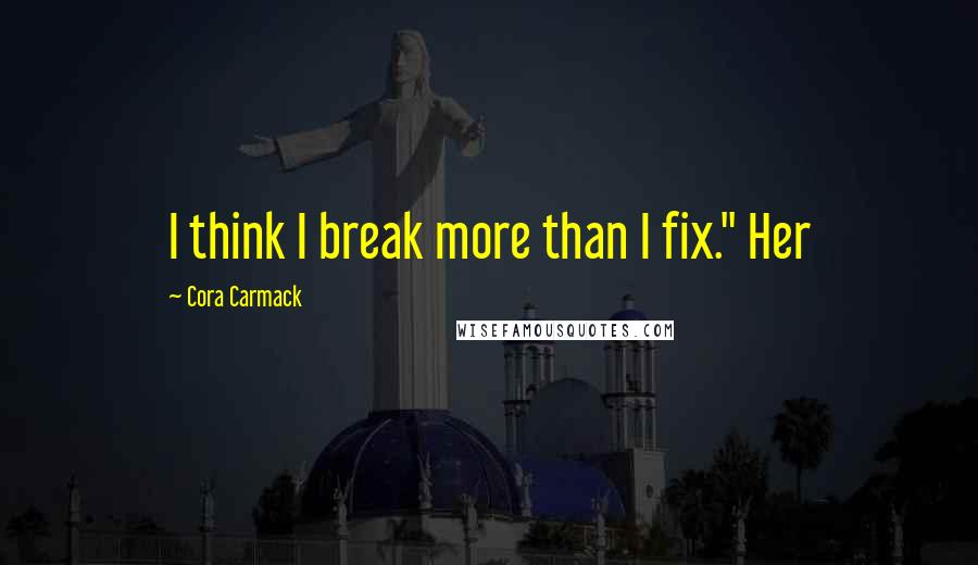 Cora Carmack quotes: I think I break more than I fix." Her