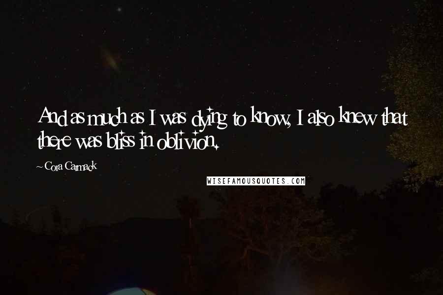 Cora Carmack quotes: And as much as I was dying to know, I also knew that there was bliss in oblivion.