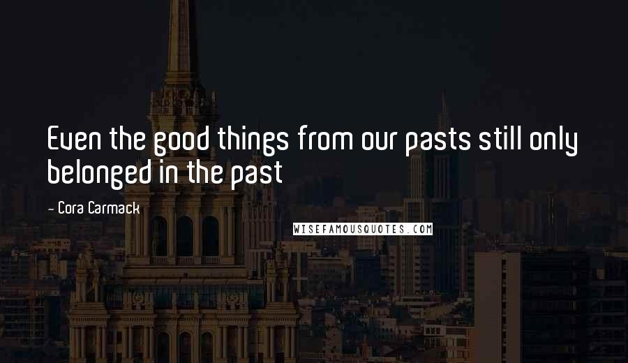 Cora Carmack quotes: Even the good things from our pasts still only belonged in the past