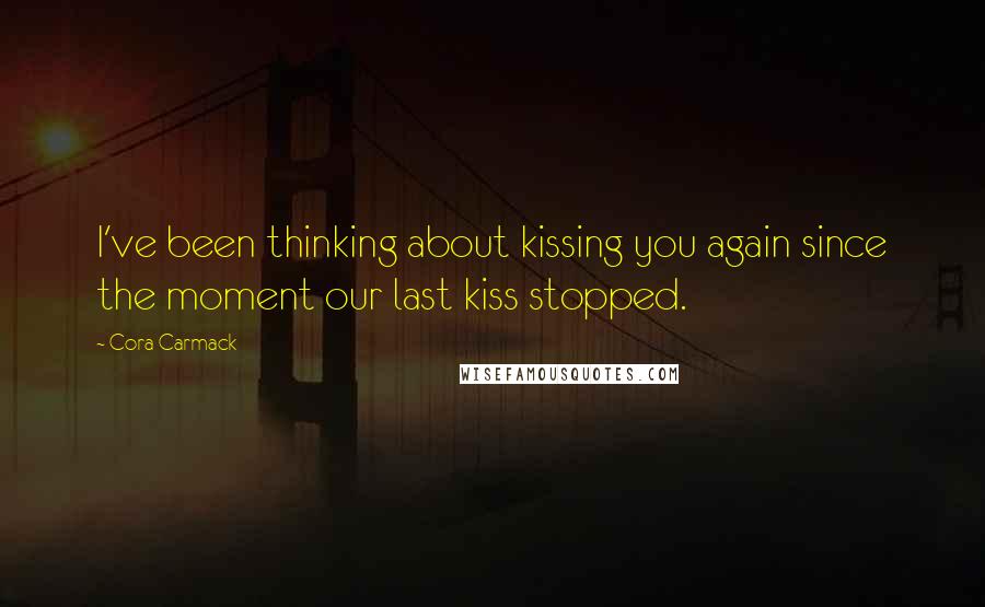 Cora Carmack quotes: I've been thinking about kissing you again since the moment our last kiss stopped.