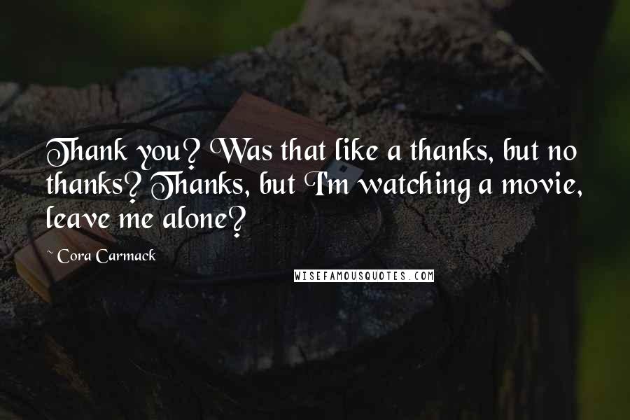 Cora Carmack quotes: Thank you? Was that like a thanks, but no thanks? Thanks, but I'm watching a movie, leave me alone?