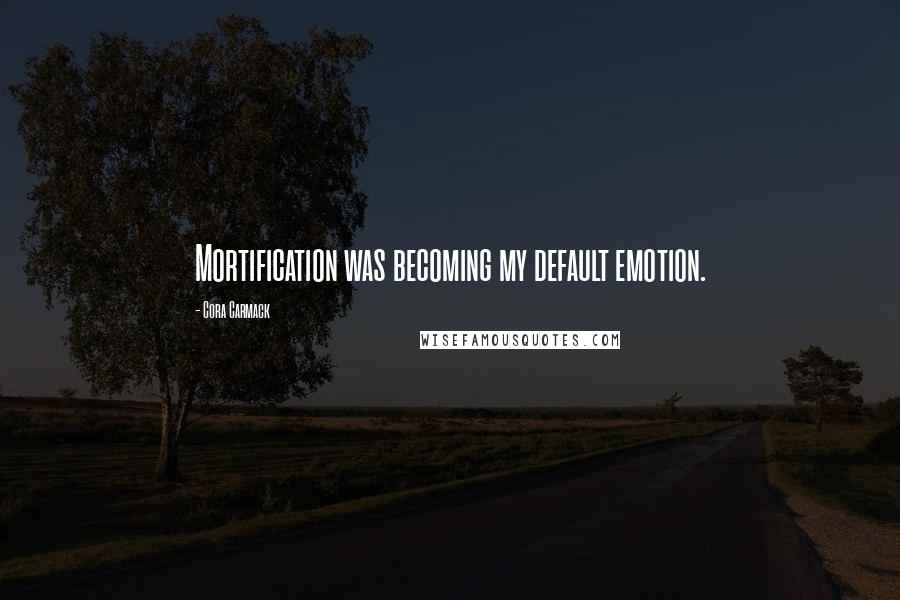 Cora Carmack quotes: Mortification was becoming my default emotion.