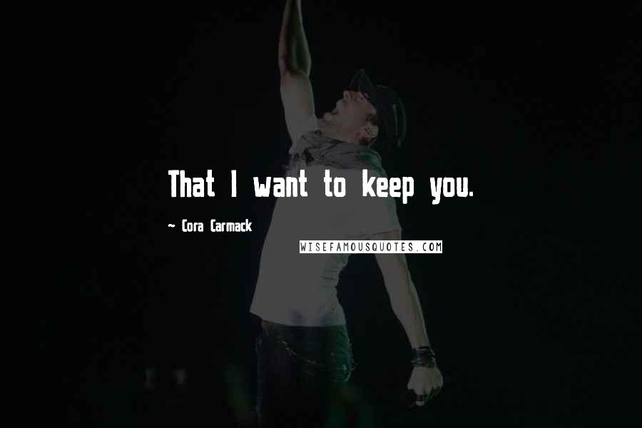 Cora Carmack quotes: That I want to keep you.