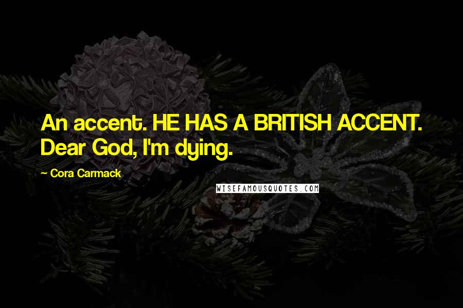 Cora Carmack quotes: An accent. HE HAS A BRITISH ACCENT. Dear God, I'm dying.