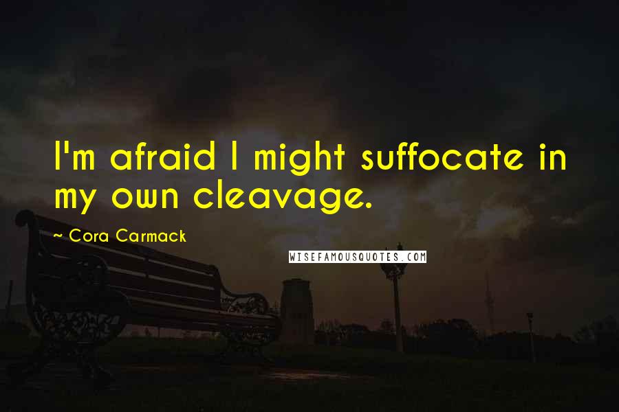 Cora Carmack quotes: I'm afraid I might suffocate in my own cleavage.
