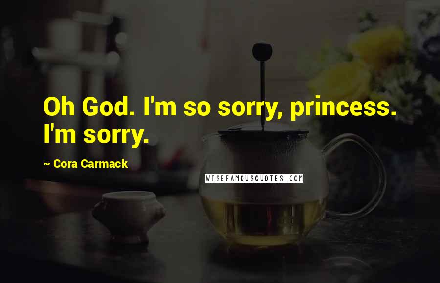 Cora Carmack quotes: Oh God. I'm so sorry, princess. I'm sorry.