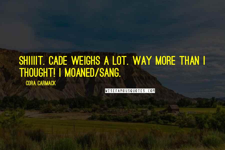 Cora Carmack quotes: Shiiiit. Cade weighs a lot. Way more than I thought! I moaned/sang.