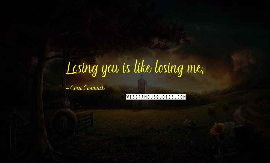 Cora Carmack quotes: Losing you is like losing me.