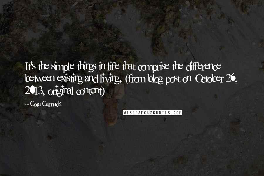 Cora Carmack quotes: It's the simple things in life that comprise the difference between existing and living. (from blog post on October 26, 2013, original content)