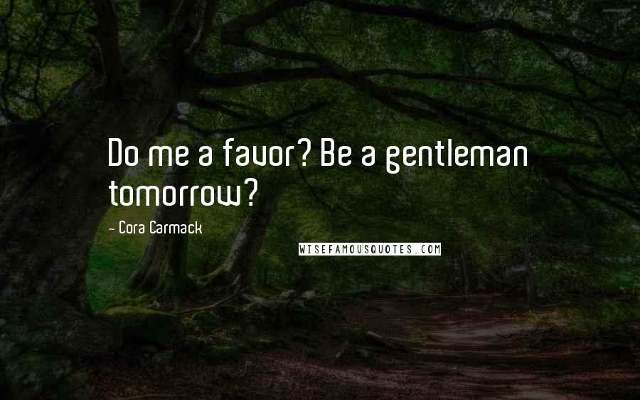 Cora Carmack quotes: Do me a favor? Be a gentleman tomorrow?