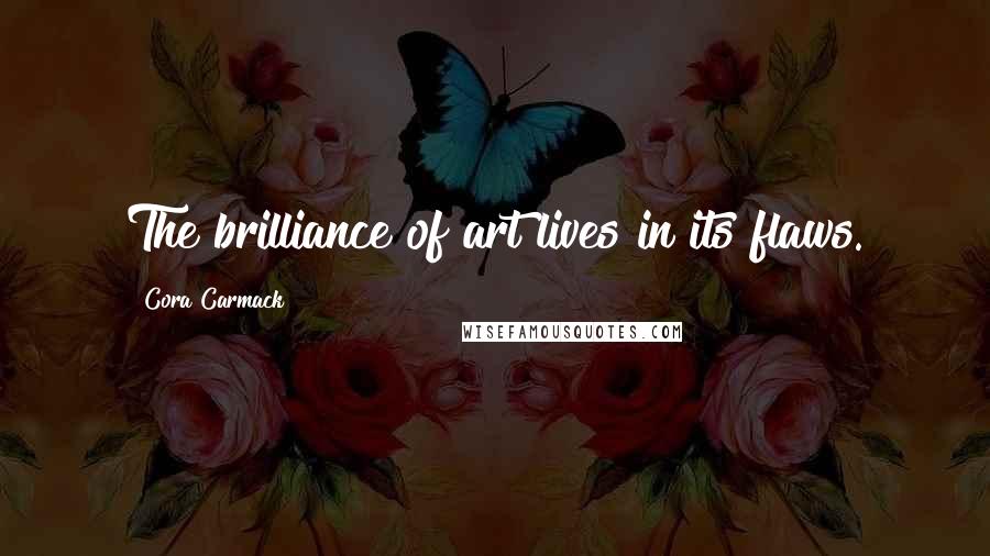 Cora Carmack quotes: The brilliance of art lives in its flaws.