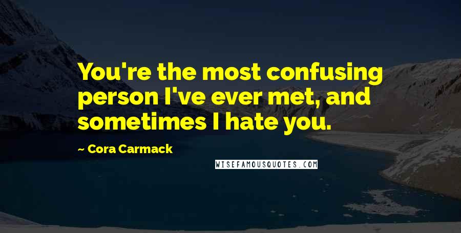 Cora Carmack quotes: You're the most confusing person I've ever met, and sometimes I hate you.