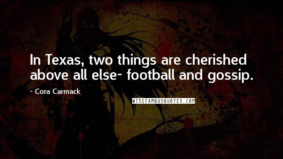 Cora Carmack quotes: In Texas, two things are cherished above all else- football and gossip.