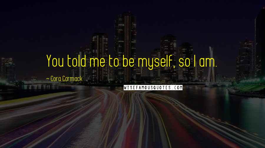 Cora Carmack quotes: You told me to be myself, so I am.
