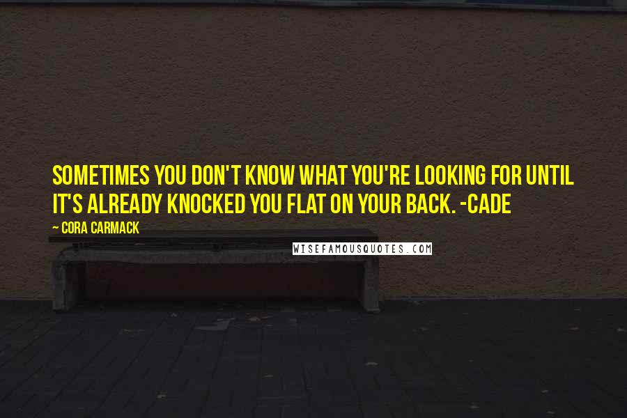 Cora Carmack quotes: Sometimes you don't know what you're looking for until it's already knocked you flat on your back. -Cade