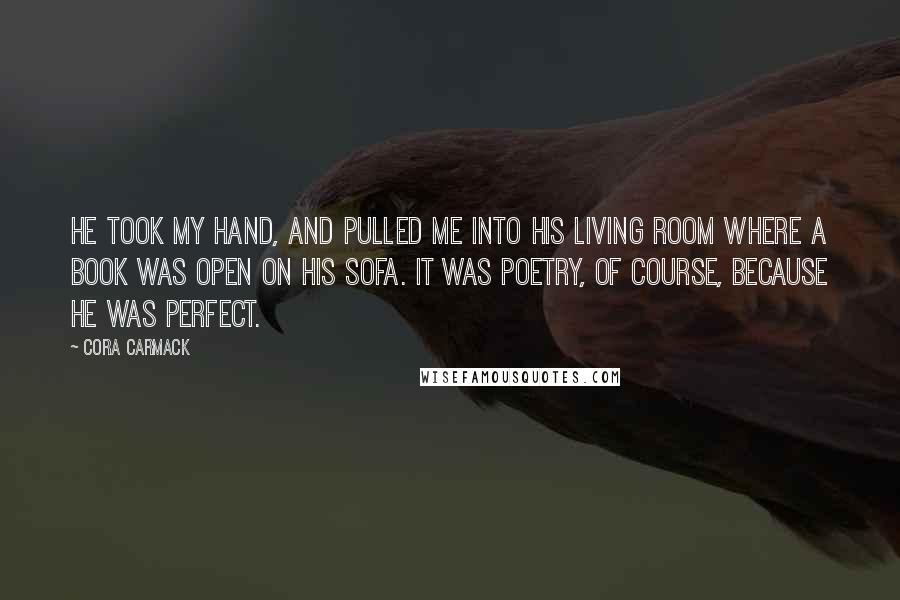 Cora Carmack quotes: He took my hand, and pulled me into his living room where a book was open on his sofa. It was poetry, of course, because he was perfect.