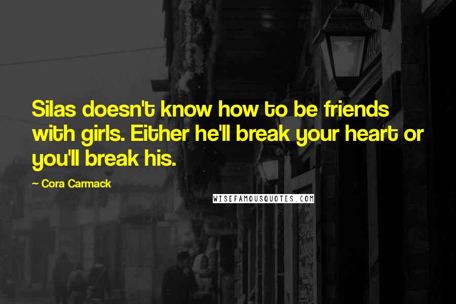 Cora Carmack quotes: Silas doesn't know how to be friends with girls. Either he'll break your heart or you'll break his.