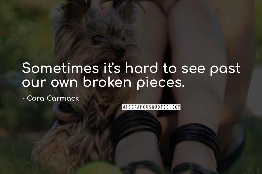 Cora Carmack quotes: Sometimes it's hard to see past our own broken pieces.