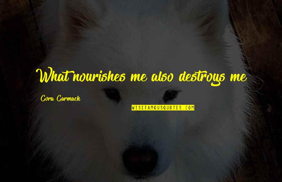 Cora Carmack Quotes By Cora Carmack: What nourishes me also destroys me