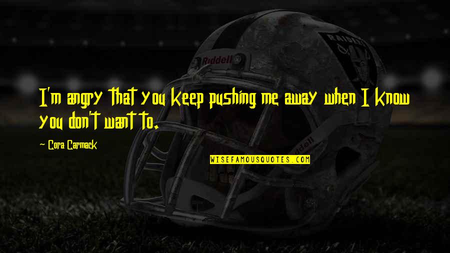 Cora Carmack Quotes By Cora Carmack: I'm angry that you keep pushing me away