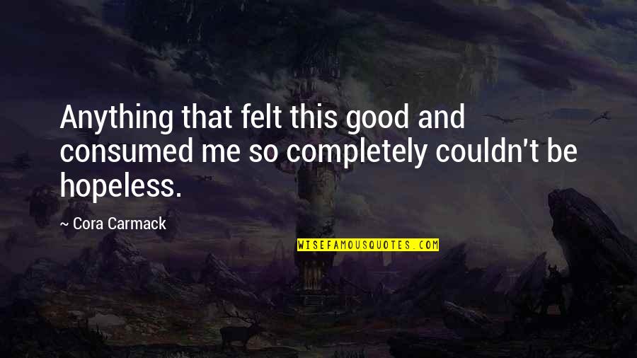 Cora Carmack Quotes By Cora Carmack: Anything that felt this good and consumed me