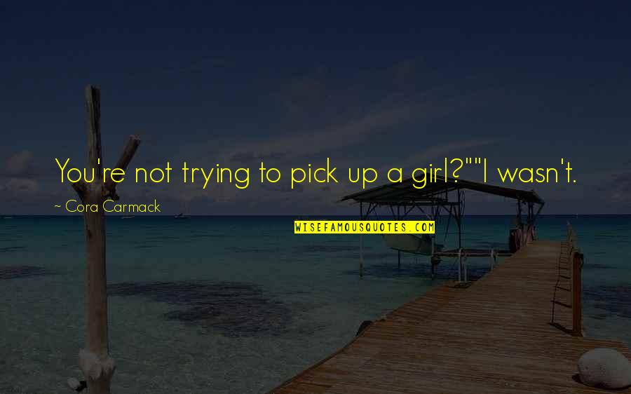 Cora Carmack Quotes By Cora Carmack: You're not trying to pick up a girl?""I