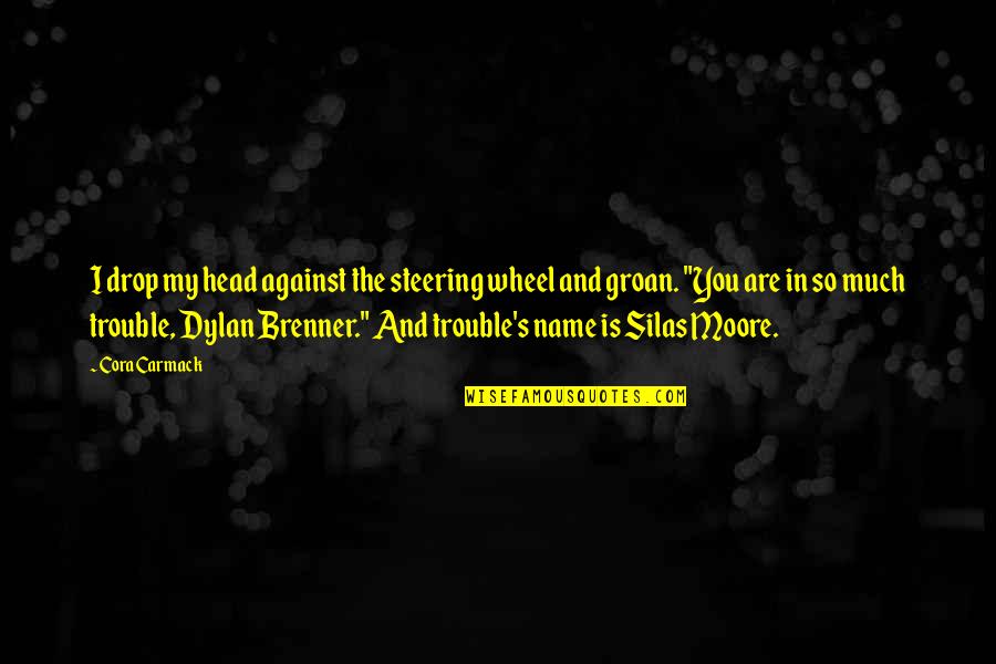 Cora Carmack Quotes By Cora Carmack: I drop my head against the steering wheel