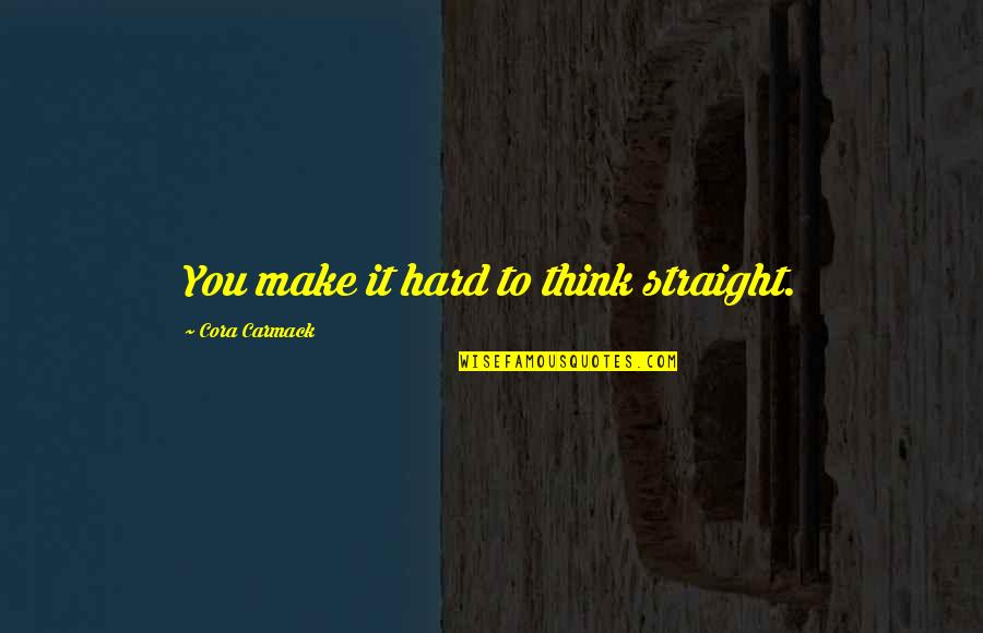 Cora Carmack Quotes By Cora Carmack: You make it hard to think straight.