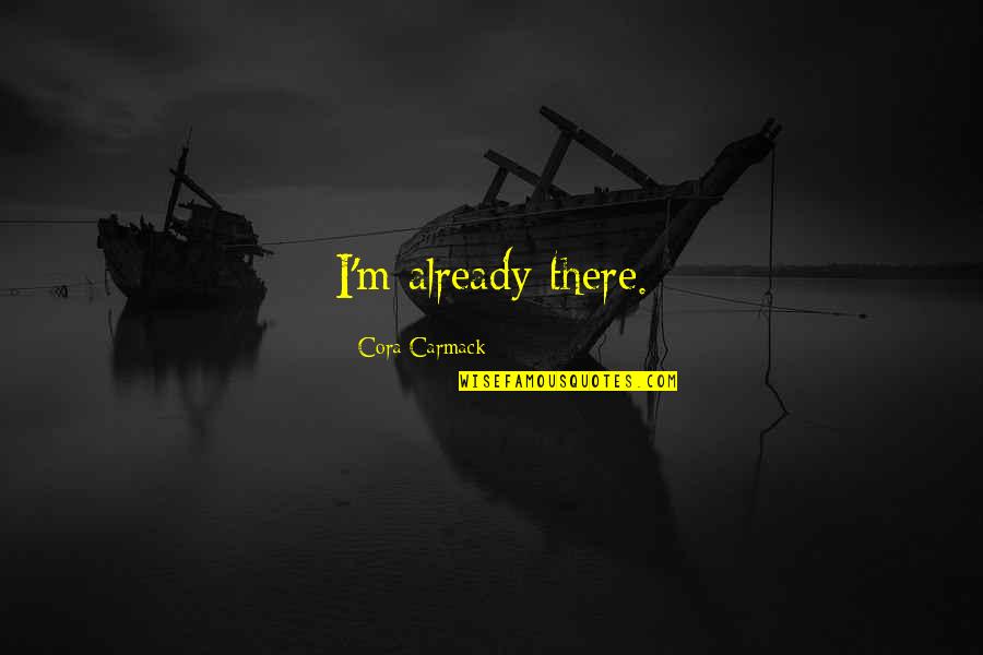 Cora Carmack Quotes By Cora Carmack: I'm already there.