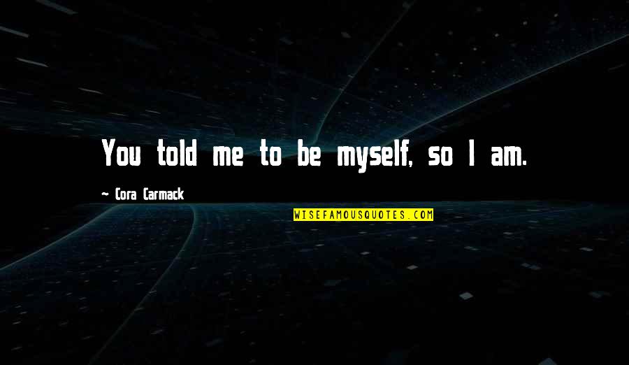 Cora Carmack Quotes By Cora Carmack: You told me to be myself, so I
