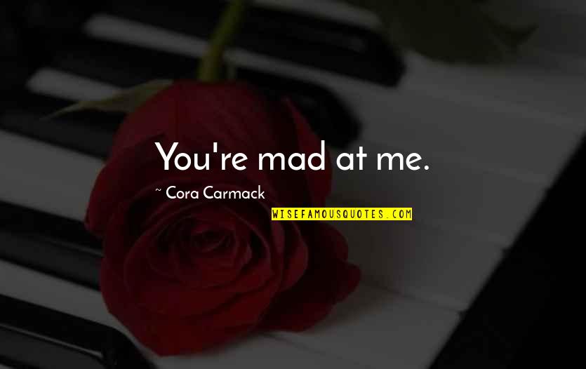 Cora Carmack Quotes By Cora Carmack: You're mad at me.
