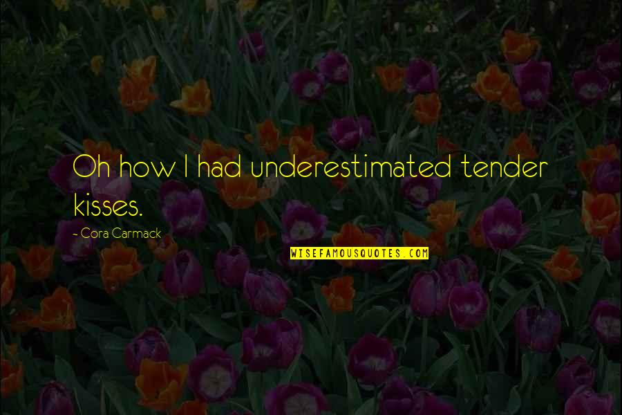 Cora Carmack Quotes By Cora Carmack: Oh how I had underestimated tender kisses.