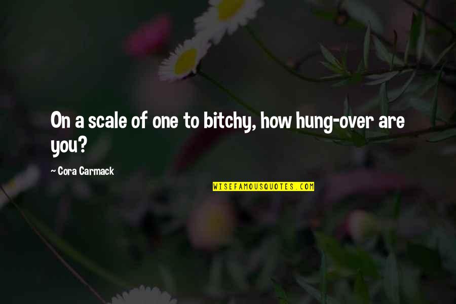 Cora Carmack Quotes By Cora Carmack: On a scale of one to bitchy, how