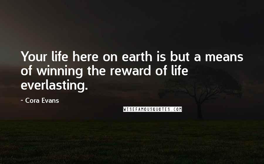 Cora Evans quotes: Your life here on earth is but a means of winning the reward of life everlasting.