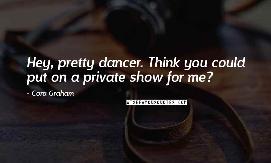 Cora Graham quotes: Hey, pretty dancer. Think you could put on a private show for me?