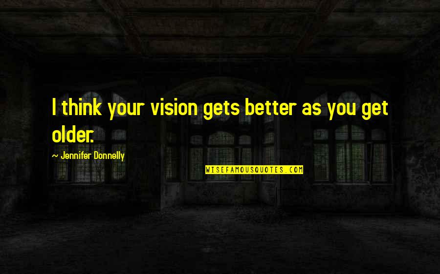 Cora Grantham Quotes By Jennifer Donnelly: I think your vision gets better as you Cora Grantham Quotes By Jennifer Donnelly: I think your vision gets better as you