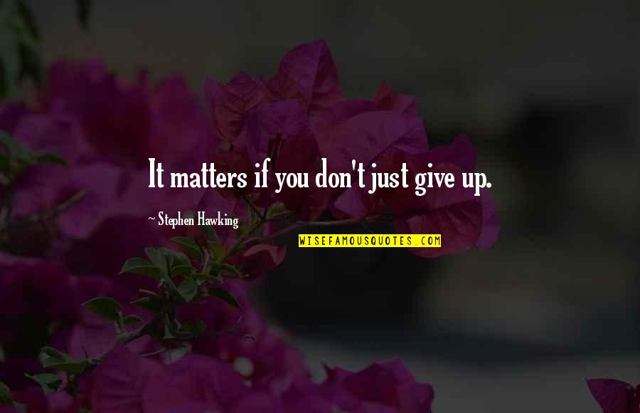 Cora Grantham Quotes By Stephen Hawking: It matters if you don't just give up. Cora Grantham Quotes By Stephen Hawking: It matters if you don't just give up.