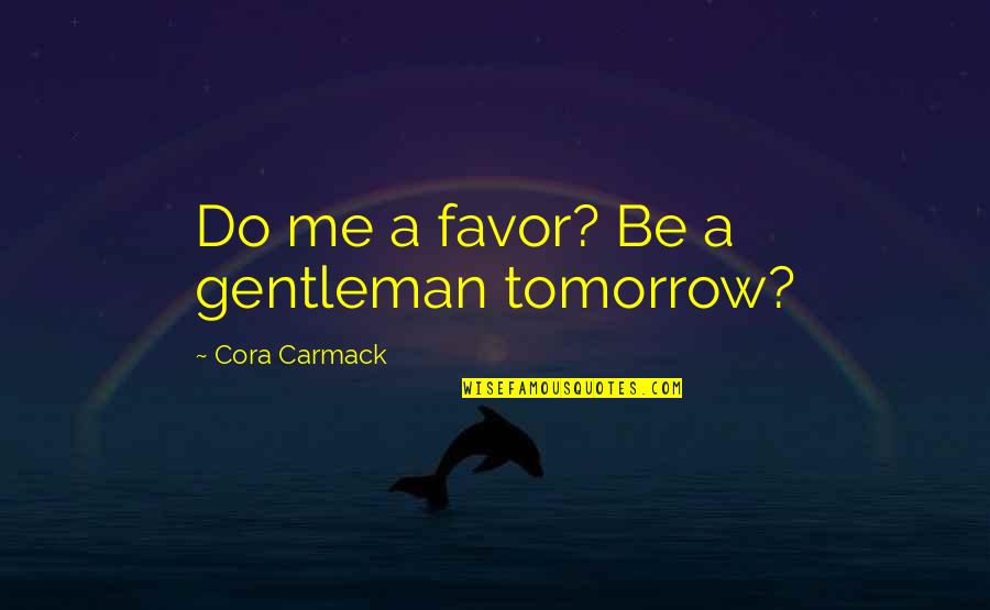 Cora O Quotes By Cora Carmack: Do me a favor? Be a gentleman tomorrow?