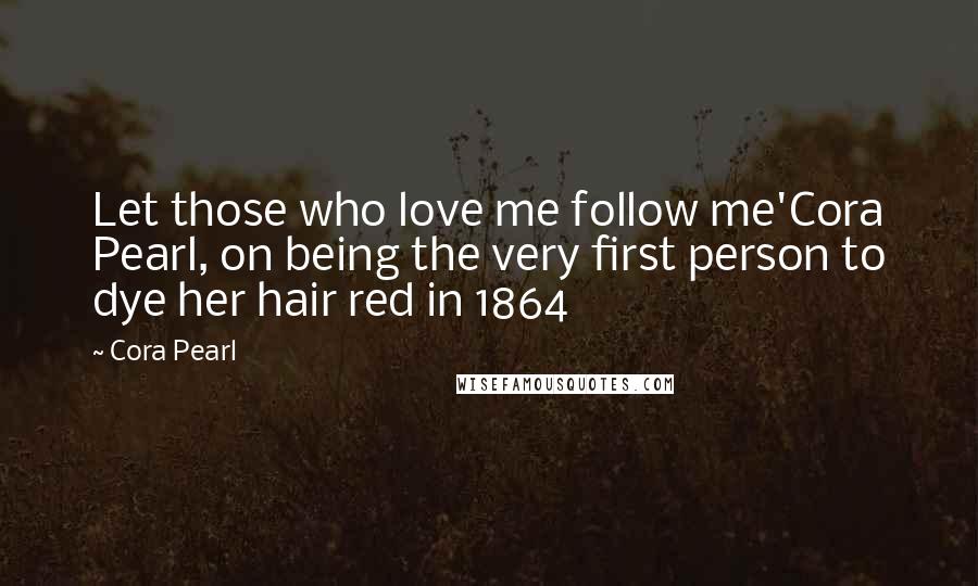 Cora Pearl quotes: Let those who love me follow me'Cora Pearl, on being the very first person to dye her hair red in 1864