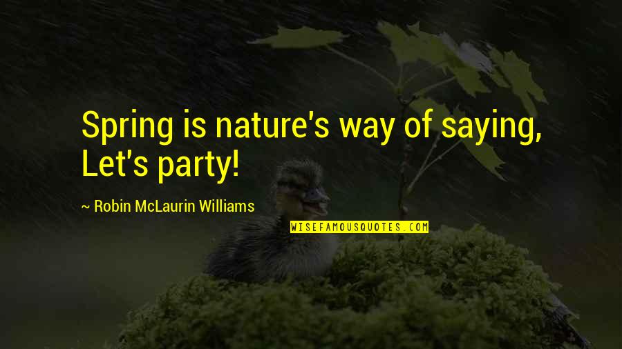 Cora Pearl Quotes By Robin McLaurin Williams: Spring is nature's way of saying, Let's party!