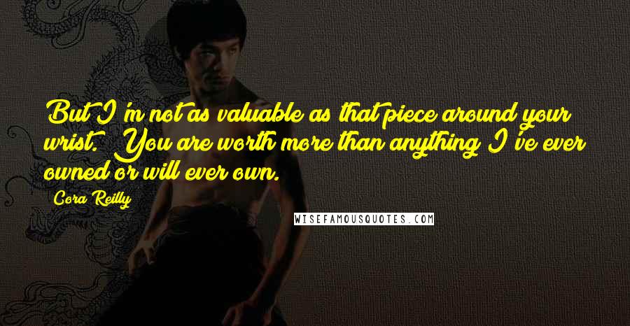 Cora Reilly quotes: But I'm not as valuable as that piece around your wrist.""You are worth more than anything I've ever owned or will ever own.