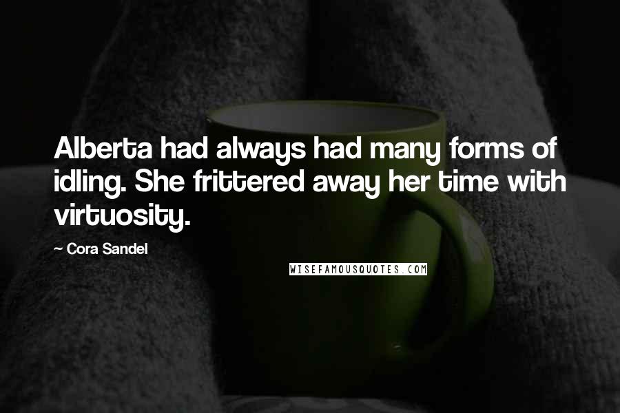 Cora Sandel quotes: Alberta had always had many forms of idling. She frittered away her time with virtuosity.